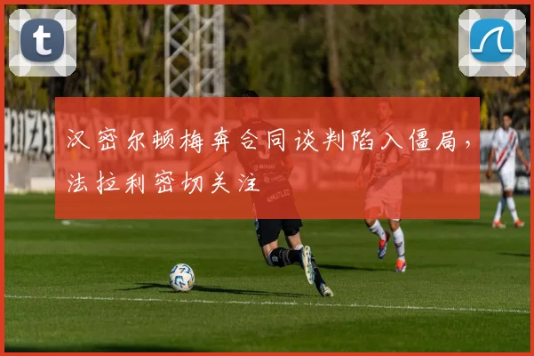 汉密尔顿梅奔合同谈判陷入僵局，法拉利密切关注