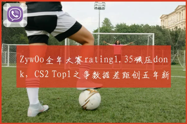 ZywOo全年大赛rating1.35碾压donk，CS2 Top1之争数据差距创五年新高__br_