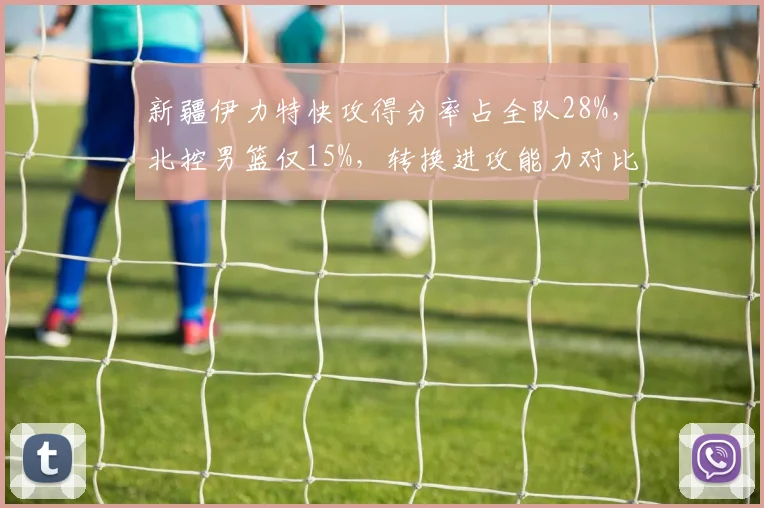 新疆伊力特快攻得分率占全队28%,北控男篮仅15%,转换进攻能力对比